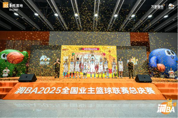 践行国家战略，共创美好生活 华润置地润BA2025全国业主篮球联赛圆满收官