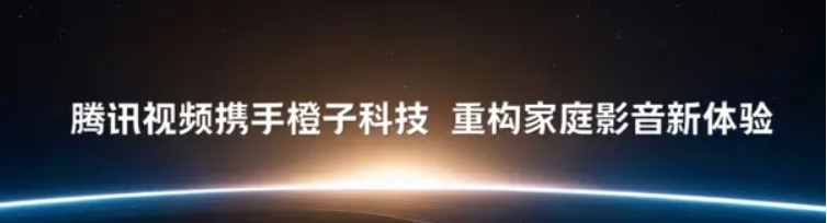腾讯视频携手橙子科技,以智能视听技术提升家庭影音新体验